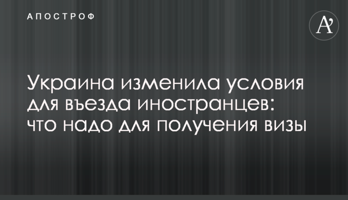 Ukraine has changed the conditions for foreigners' entry: what it takes to obtain a visa
