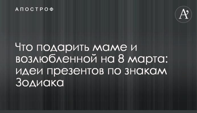 Что подарить маме и возлюбленной на 8 марта: идеи презентов по знакам Зодиака