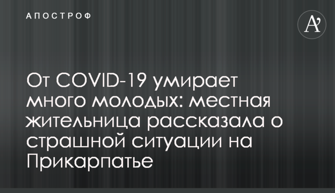 От COVID-19 умирает много молодых: местная жительница рассказала о страшной ситуации на Прикарпатье