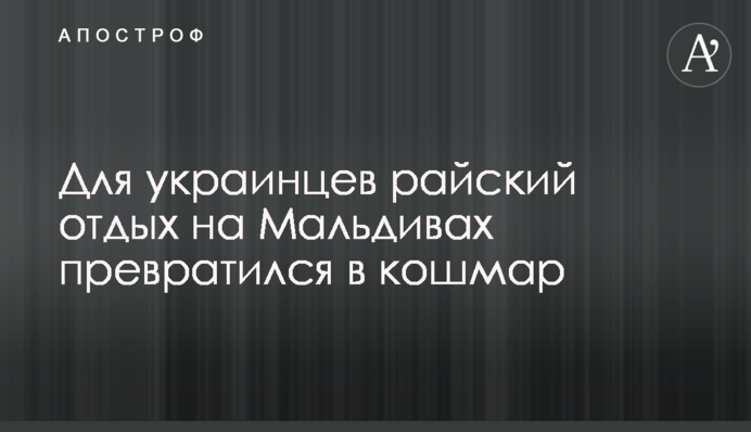 Для украинцев райский отдых на Мальдивах превратился в кошмар