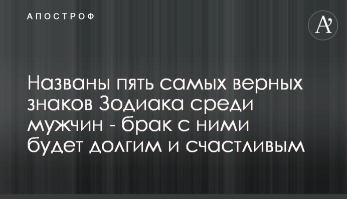 Названы пять самых верных знаков Зодиака среди мужчин - брак с ними будет долгим и счастливым