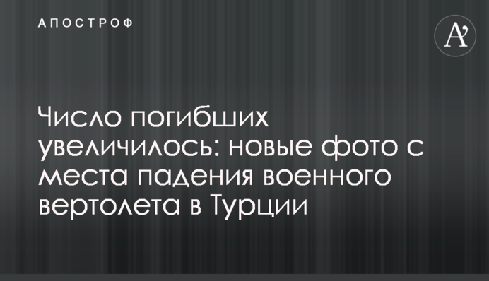 Кількість загиблих збільшилася: нові фото з місця падіння військового вертольота в Туреччині