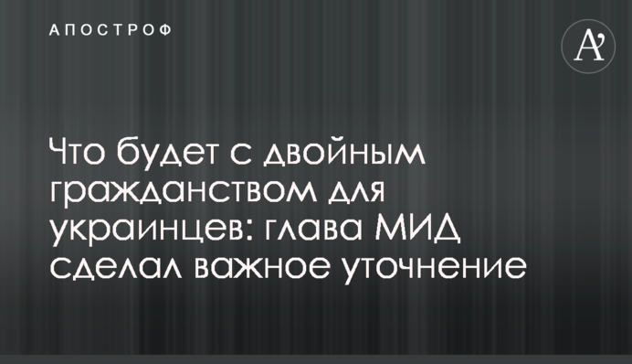 Що буде з подвійним громадянством для українців: глава МЗС зробив важливе уточнення