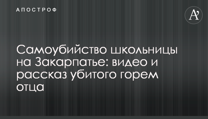 Самоубийство школьницы на Закарпатье: видео и рассказ убитого горем отца