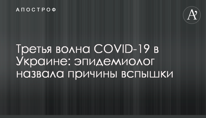 Третя хвиля COVID-19 в Україні: епідеміолог назвала причини спалаху