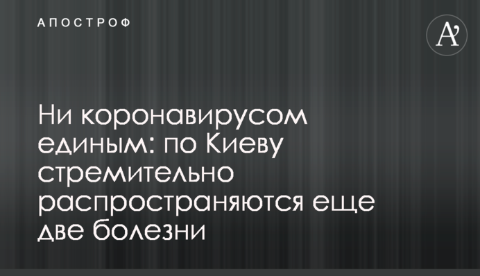 Ні коронавірусом єдиним: Києвом стрімко поширюються ще дві хвороби