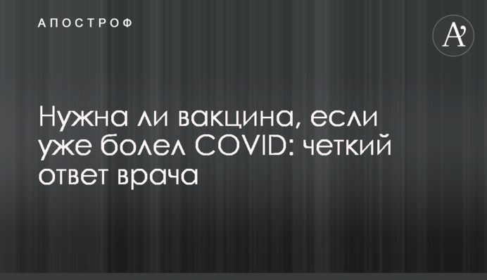 Чи потрібна вакцина, якщо вже хворів COVID: чітка відповідь лікаря