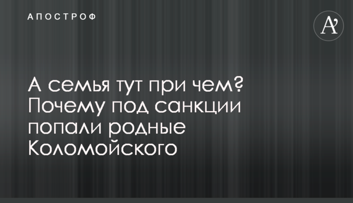 А сім'я тут до чого? Чому під санкції потрапили рідні Коломойського