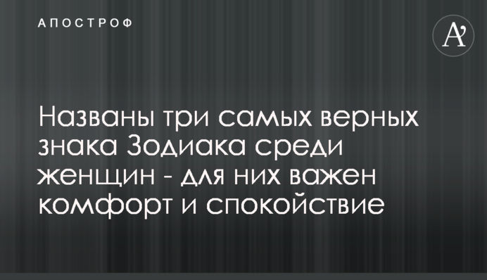 Названо три найвірніших знака Зодіаку серед жінок - для них важливий комфорт і спокій