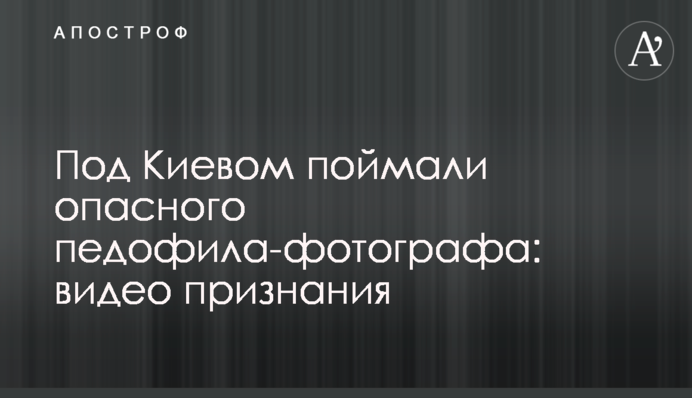 Под Киевом поймали опасного педофила-фотографа: видео признания