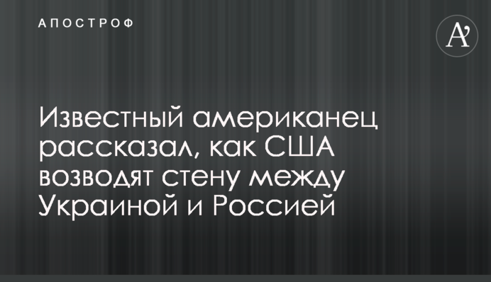Известный американец рассказал, как США возводят стену между Украиной и Россией