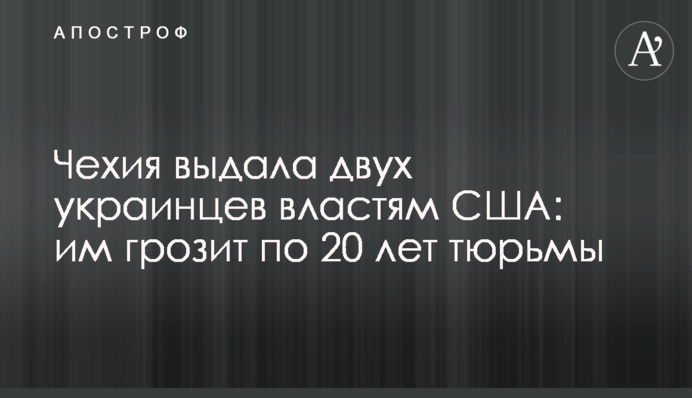 Чехия выдала двух украинцев властям США: им грозит по 20 лет тюрьмы