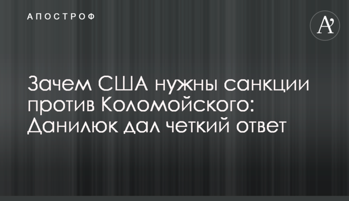 Навіщо США потрібні санкції проти Коломойського: Данилюк дав чітку відповідь