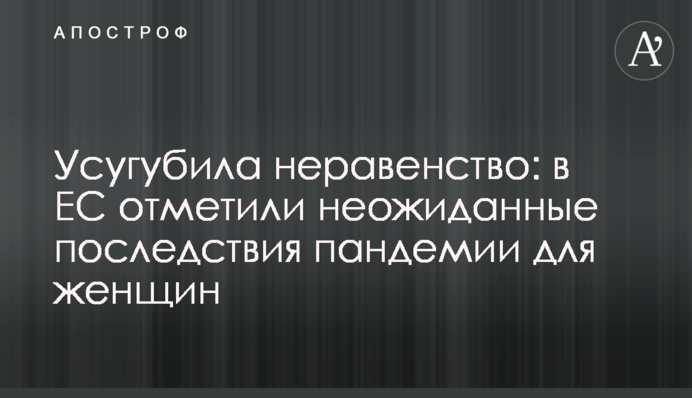 Посилила нерівність: в ЄС відзначили несподівані наслідки пандемії для жінок