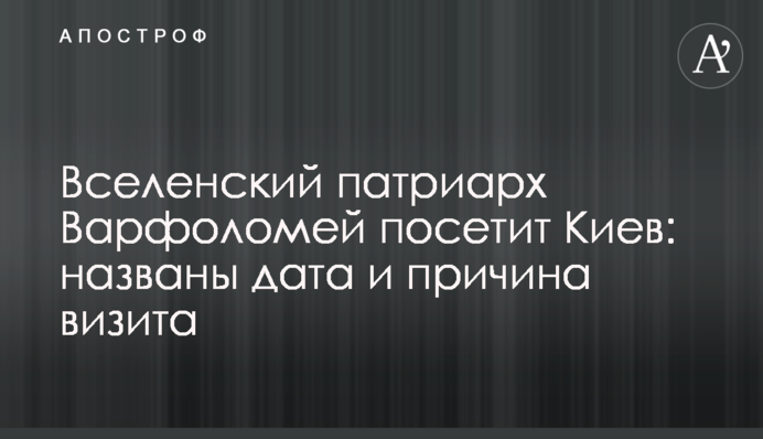 Вселенський патріарх Варфоломій відвідає Київ: названо дату і причину візиту
