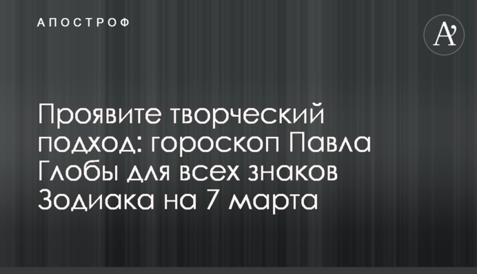 Проявіть творчий підхід: гороскоп Павла Глоби для всіх знаків Зодіаку на 7 березня