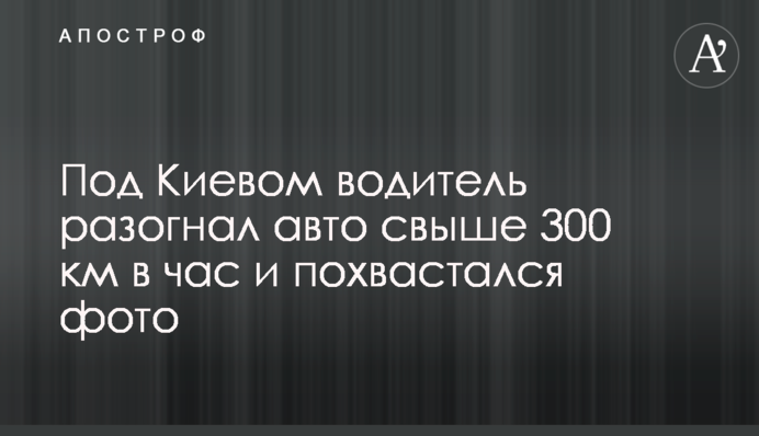 Під Києвом водій розігнав авто понад 300 км на годину і похвалився фото