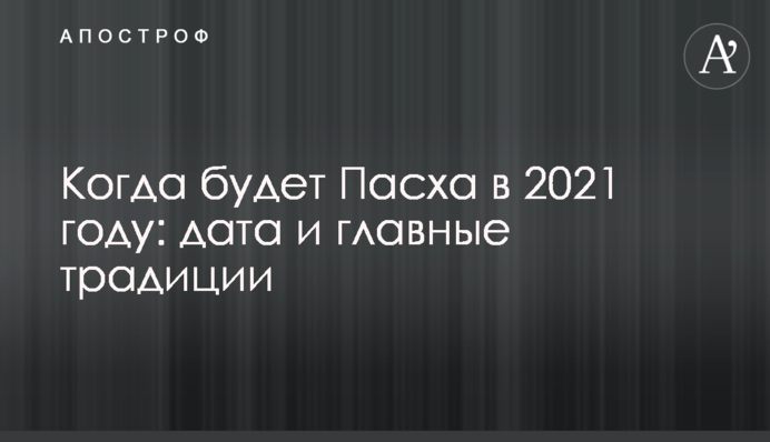 Когда будет Пасха в 2021 году: дата и главные традиции