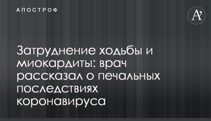 Затруднение ходьбы и миокардиты: врач рассказал о печальных последствиях коронавируса