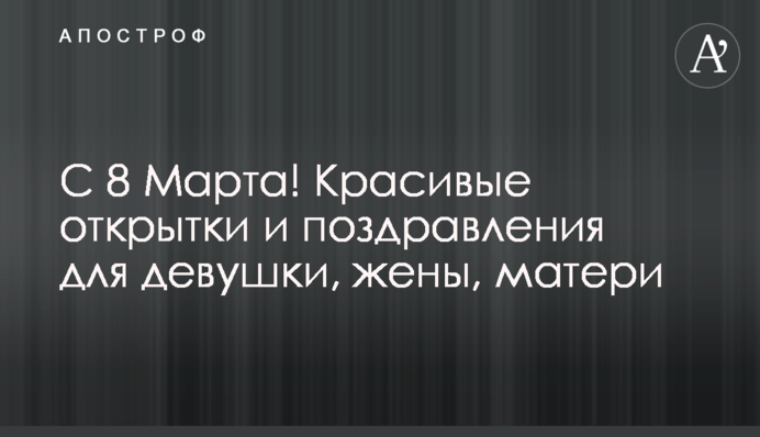 З 8 березня! Красиві листівки і привітання для дівчини, дружини, матері