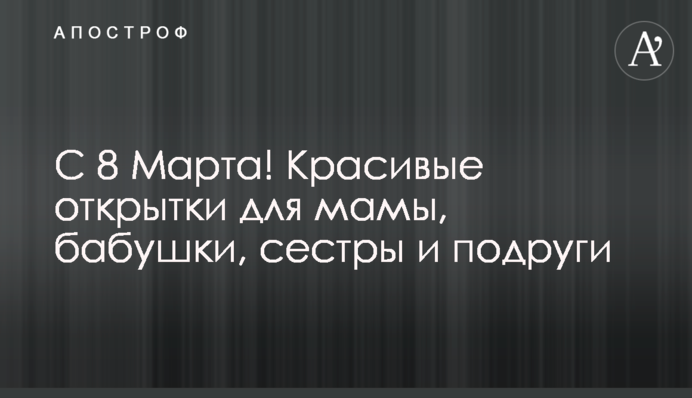 С 8 Марта! Красивые открытки для мамы, бабушки, сестры и подруги