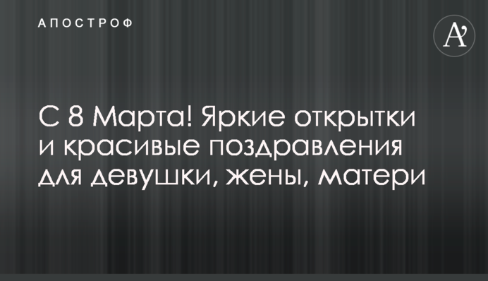 З 8 березня! Яскраві листівки і красиві привітання для дівчини, дружини, матері