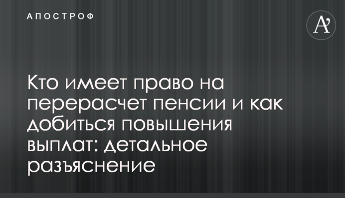 Кто имеет право на перерасчет пенсии и как добиться повышения выплат: детальное разъяснение