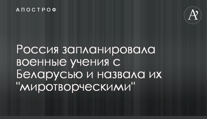 Russia has planned joint Russian-Belarusian military exercises dedicated to ‘peacekeeping topics’