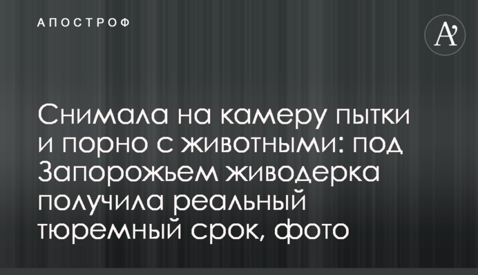 Знімала на камеру тортури і порно з тваринами: під Запоріжжям шкуродерка отримала реальний тюремний термін, фото