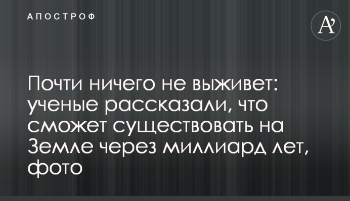 Почти ничего не выживет: ученые рассказали, что сможет существовать на Земле через миллиард лет, фото