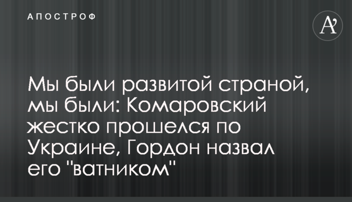 Мы были развитой страной, мы были: Комаровский жестко прошелся по Украине, Гордон назвал его 