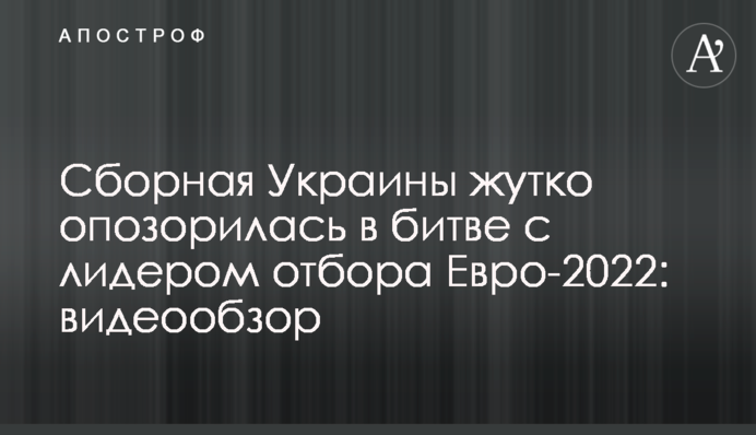 Сборная Украины жутко опозорилась в битве с лидером отбора Евро-2022: видеообзор
