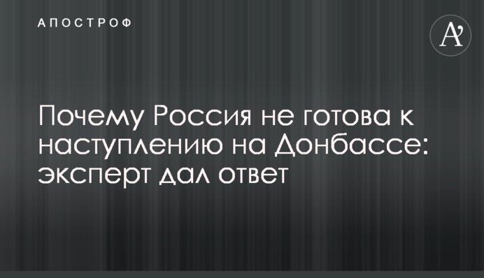 Почему Россия не готова к наступлению на Донбассе: эксперт дал ответ