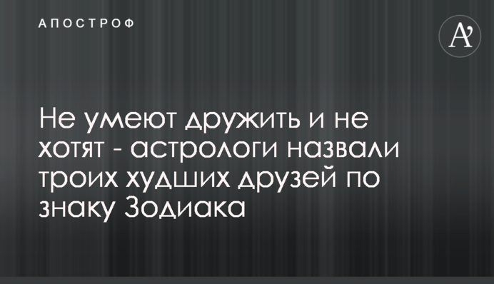 Не вміють дружити і не хочуть - астрологи назвали трьох найгірших друзів за знаком Зодіаку