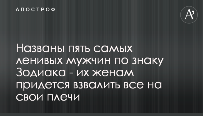 Названы пять самых ленивых мужчин по знаку Зодиака - их женам придется взвалить все на свои плечи