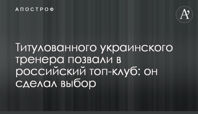 Титулованого українського тренера покликали в російський топ-клуб: він зробив вибір
