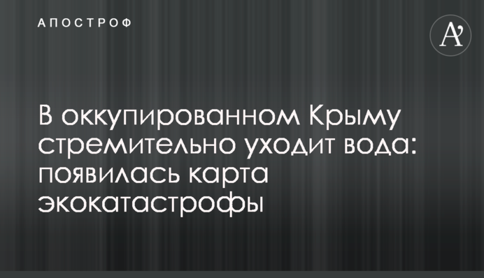 В оккупированном Крыму стремительно уходит вода: появилась карта экокатастрофы