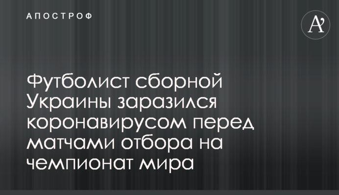 Футболіст збірної України заразився коронавірусом перед матчами відбору на чемпіонат світу