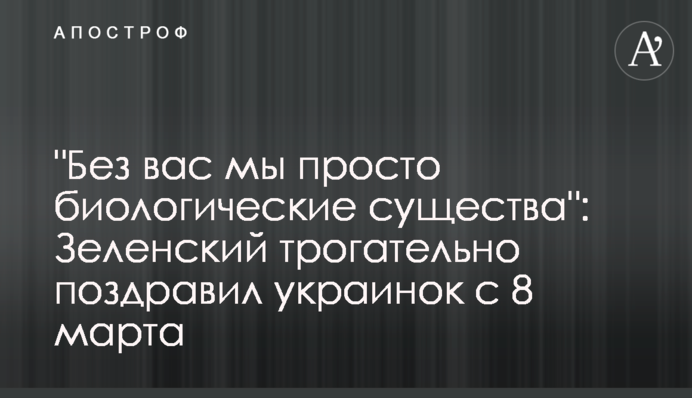 "Без вас мы просто биологические существа": Зеленский трогательно поздравил украинок с 8 марта
