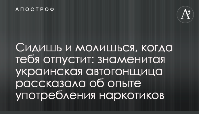 Сидишь и молишься, когда тебя отпустит: знаменитая украинская автогонщица рассказала об опыте употребления наркотиков