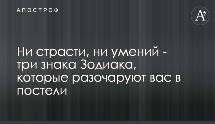 Ні пристрасті, ні навичок - три знаки Зодіаку, які розчарують вас в ліжку