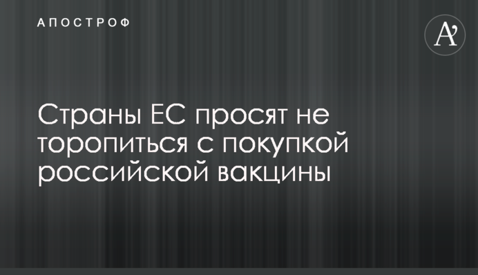 Країни ЄС просять не поспішати з покупкою російської вакцини