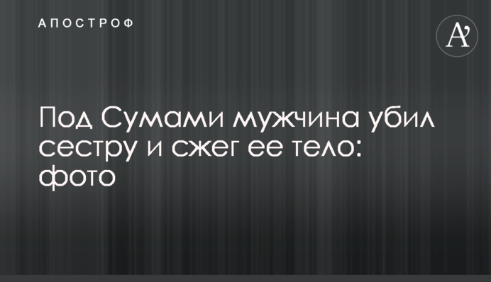 Під Сумами чоловік убив сестру і спалив її тіло: фото