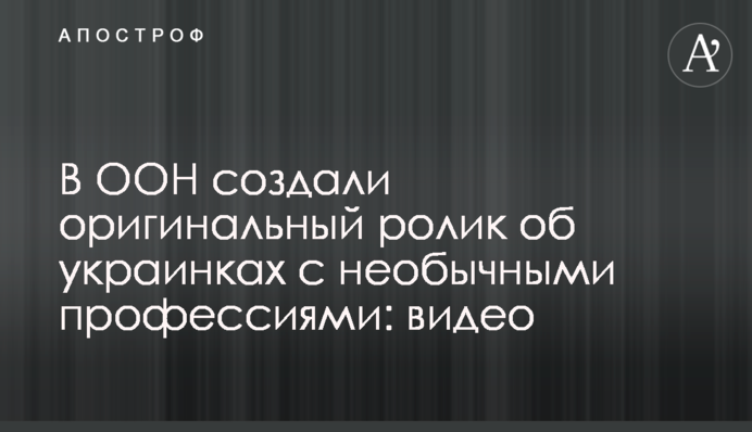 В ООН створили оригінальний ролик про українок з незвичайними професіями: відео