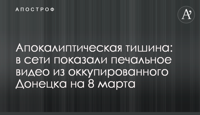 Апокалиптическая тишина: в сети показали печальное видео из оккупированного Донецка на 8 марта