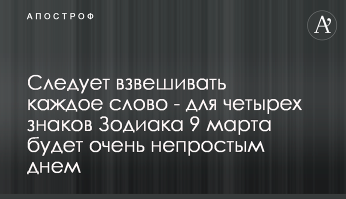 Слід зважувати кожне слово - для чотирьох знаків Зодіаку 9 березня буде дуже непростим днем