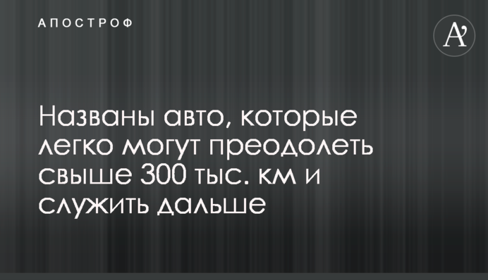 Названы авто, которые легко могут преодолеть свыше 300 тыс. км и служить дальше