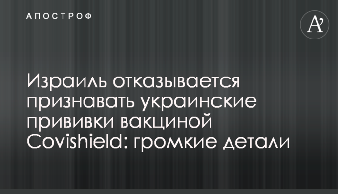 Ізраїль відмовляється визнавати українські щеплення вакциною Covishield: гучні деталі
