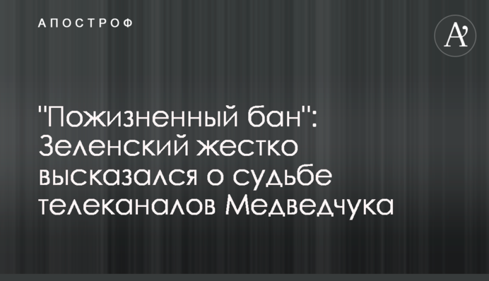 "Пожизненный бан": Зеленский жестко высказался о судьбе телеканалов Медведчука