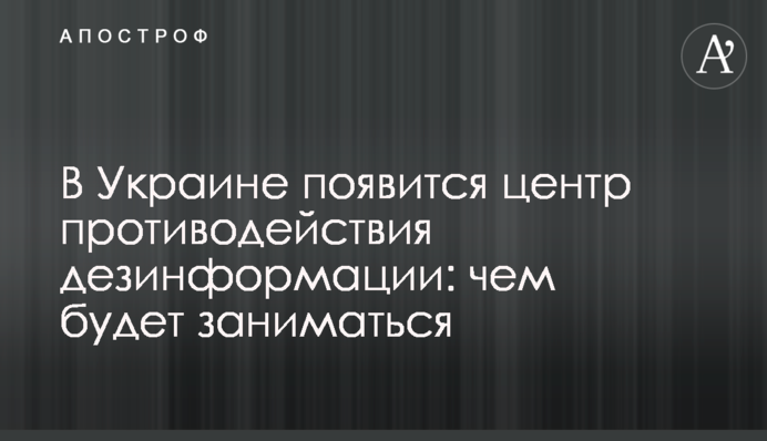 В Украине появится центр противодействия дезинформации: чем  будет заниматься